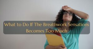 What to Do If The Breathwork Sensations Becomes Too Much:
